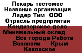 Пекарь-тестомес › Название организации ­ Лидер Тим, ООО › Отрасль предприятия ­ Кондитерское дело › Минимальный оклад ­ 25 000 - Все города Работа » Вакансии   . Крым,Каховское